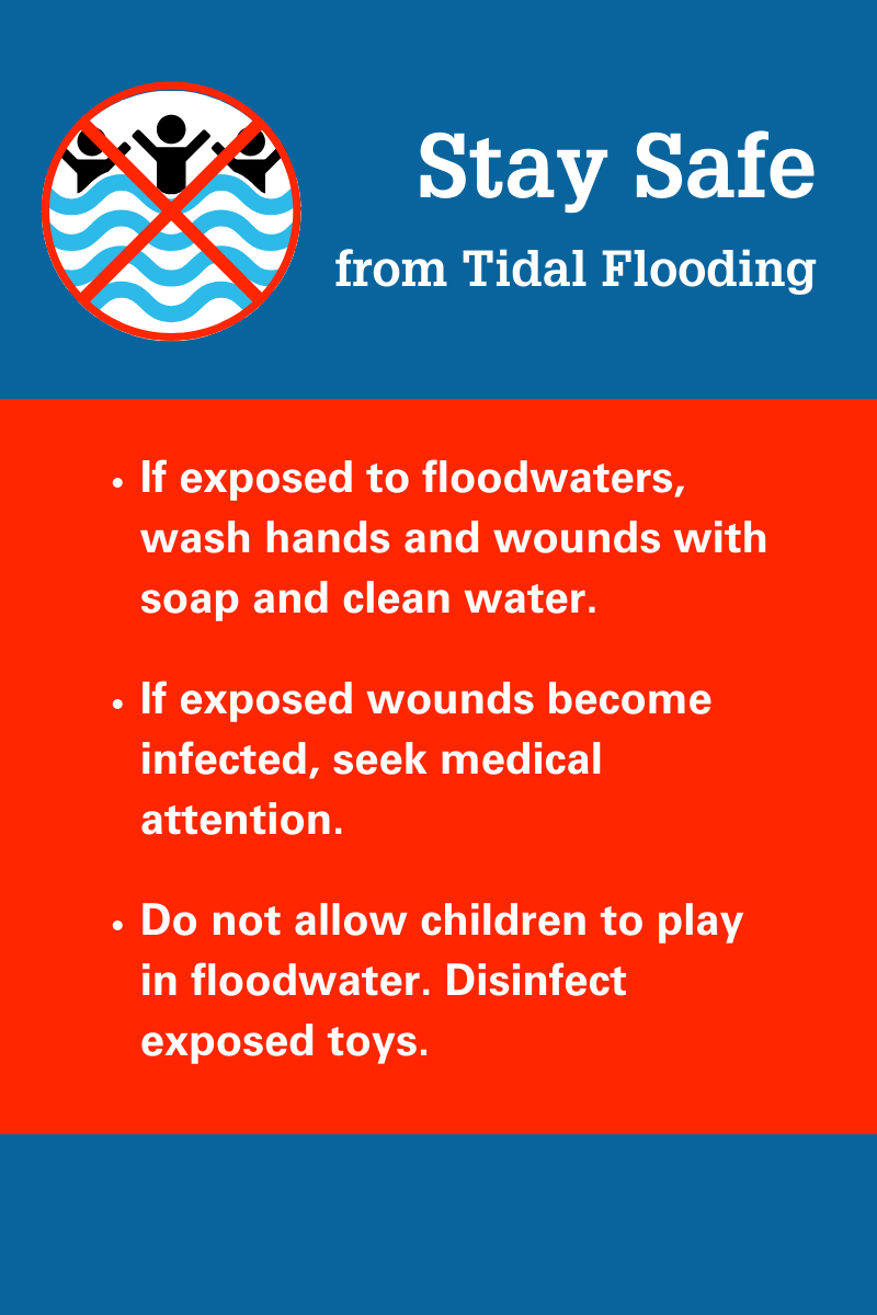 A blue and red poster explains how to "stay safe from tidal flooding." In an image at the top left, there is an illustration of three people standing in water, with an X overlaid on top. The graphic conveys that people should not wade into floodwaters. Below, there are a few tips for how to stay safe, all in a white font. First, if exposed to floodwaters, wash hands and wounds with soap and clean water. Second, if exposed wounds become infected, seek medical attention. And finally, do not allow children to play in floodwater. Disinfect exposed toys.